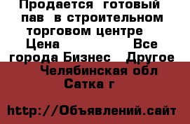 Продается  готовый  пав. в строительном торговом центре. › Цена ­ 7 000 000 - Все города Бизнес » Другое   . Челябинская обл.,Сатка г.